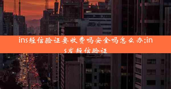 ins短信验证要收费吗安全吗怎么办;ins发短信验证
