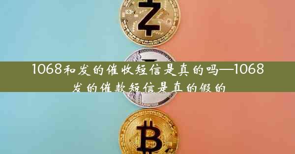 1068和发的催收短信是真的吗—1068发的催款短信是真的假的