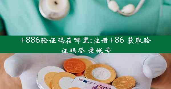 +886验证码在哪里;注册+86 获取验证码登 录帐号
