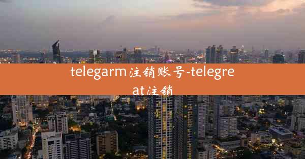 telegarm注销账号-telegreat注销