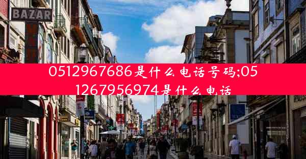 0512967686是什么电话号码;051267956974是什么电话