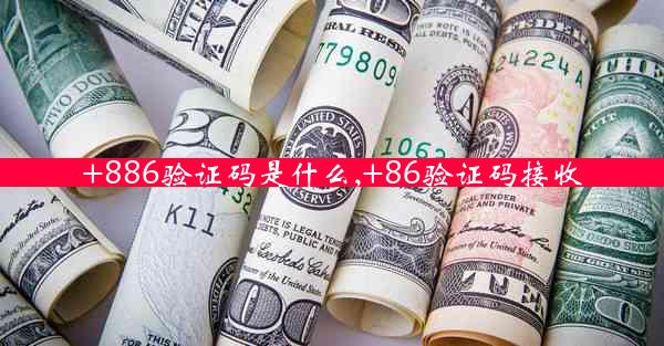 +886验证码是什么,+86验证码接收