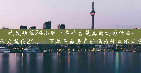 代发短信24小时下单平台是真的吗为什么-代发短信24小时下单平台是真的吗为什么不发货