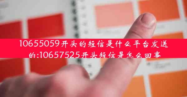 10655059开头的短信是什么平台发送的;10657525开头短信是怎么回事