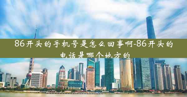 86开头的手机号是怎么回事啊-86开头的电话是哪个地方的