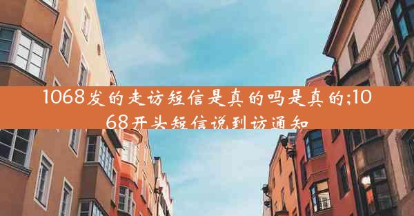1068发的走访短信是真的吗是真的;1068开头短信说到访通知