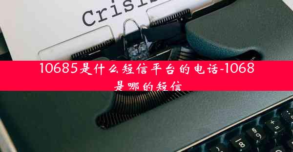 10685是什么短信平台的电话-1068是哪的短信