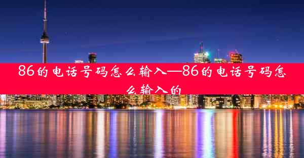 86的电话号码怎么输入—86的电话号码怎么输入的