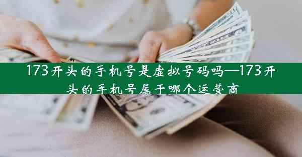 173开头的手机号是虚拟号码吗—173开头的手机号属于哪个运营商