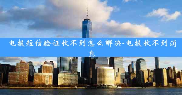 电报短信验证收不到怎么解决-电报收不到消息