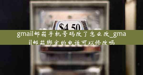gmail邮箱手机号码改了怎么改_gmail邮箱绑定的电话可以修改吗
