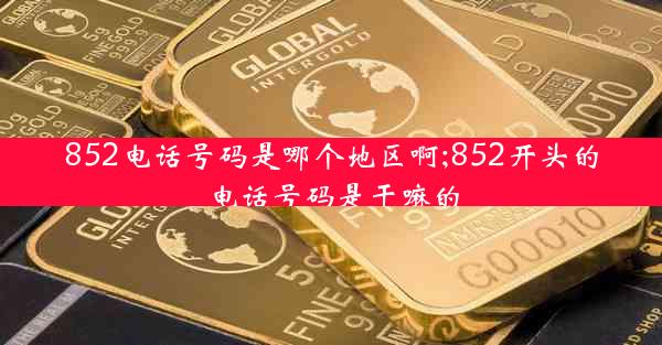 852电话号码是哪个地区啊;852开头的电话号码是干嘛的