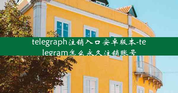 telegraph注销入口安卓版本-telegram怎么永久注销账号