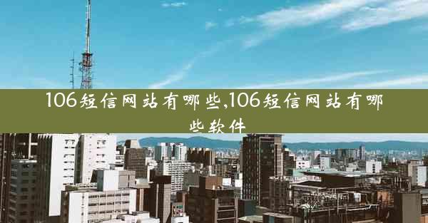 106短信网站有哪些,106短信网站有哪些软件