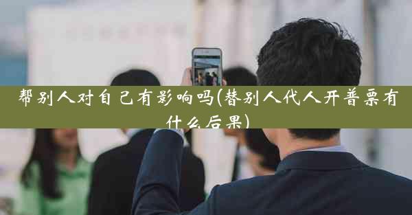 帮别人对自己有影响吗(替别人代人开普票有什么后果)