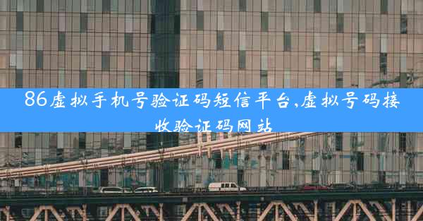 86虚拟手机号验证码短信平台,虚拟号码接收验证码网站