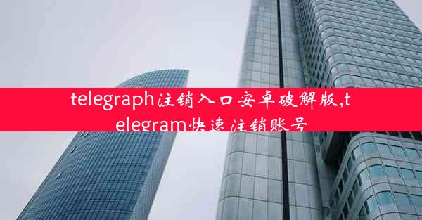 telegraph注销入口安卓破解版,telegram快速注销账号