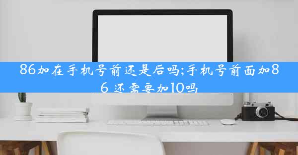 86加在手机号前还是后吗;手机号前面加86 还需要加10吗
