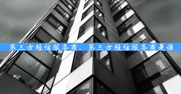 第三方短信服务商、第三方短信服务商是谁