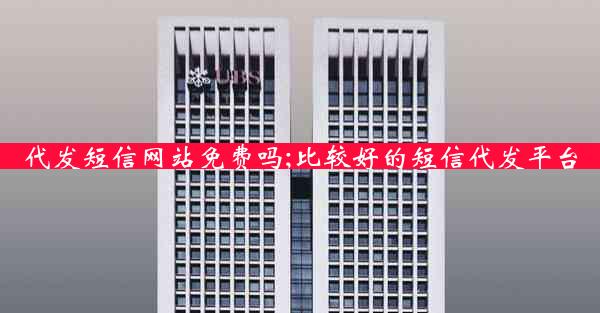 代发短信网站免费吗;比较好的短信代发平台