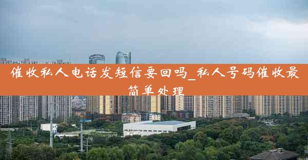 催收私人电话发短信要回吗_私人号码催收最简单处理