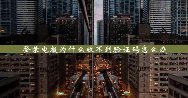 登录电报为什么收不到验证码怎么办