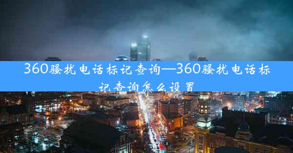 360骚扰电话标记查询—360骚扰电话标记查询怎么设置
