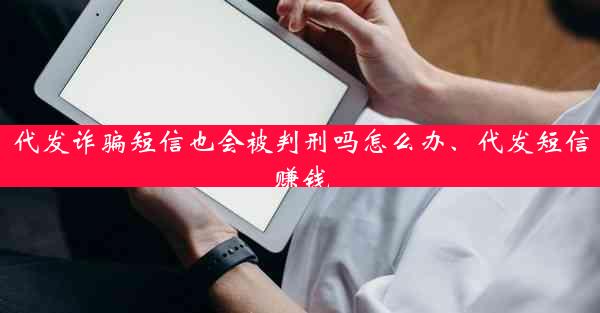 代发诈骗短信也会被判刑吗怎么办、代发短信赚钱