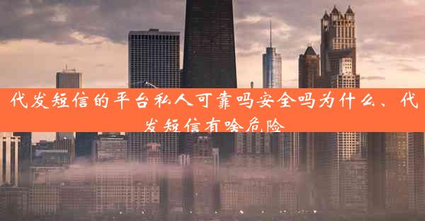 代发短信的平台私人可靠吗安全吗为什么、代发短信有啥危险
