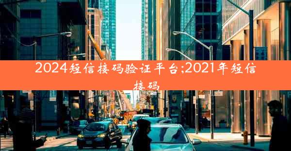 2024短信接码验证平台;2021年短信接码
