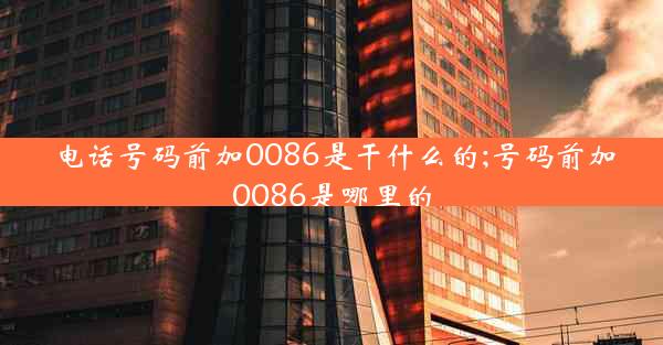 电话号码前加0086是干什么的;号码前加0086是哪里的