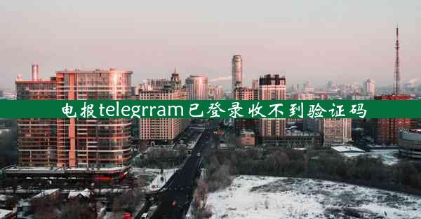 电报telegrram已登录收不到验证码