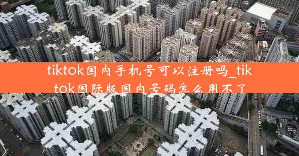 tiktok国内手机号可以注册吗_tiktok国际版国内号码怎么用不了