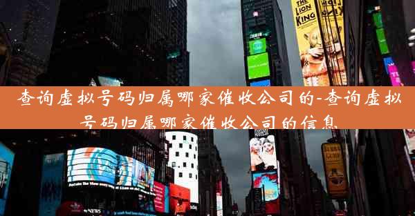 查询虚拟号码归属哪家催收公司的-查询虚拟号码归属哪家催收公司的信息