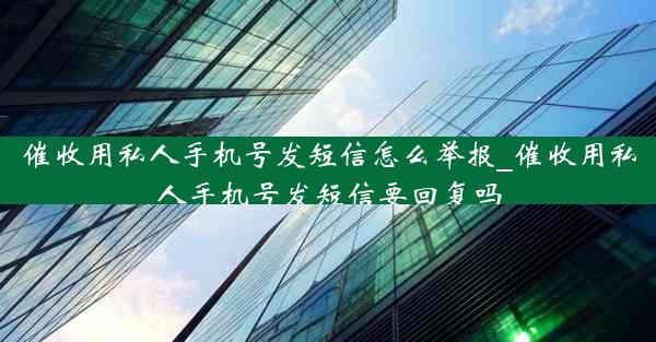 催收用私人手机号发短信怎么举报_催收用私人手机号发短信要回复吗