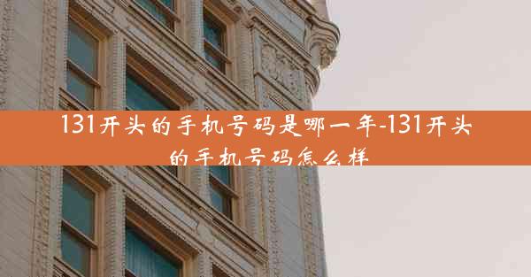 131开头的手机号码是哪一年-131开头的手机号码怎么样