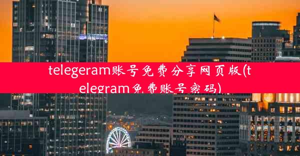 telegeram账号免费分享网页版(telegram免费账号密码)
