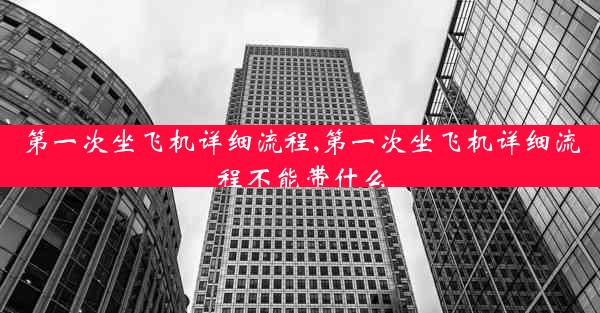 第一次坐飞机详细流程,第一次坐飞机详细流程不能带什么