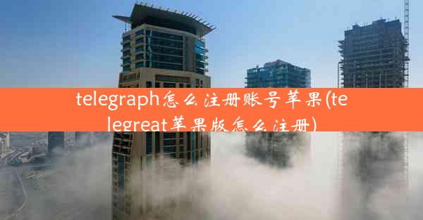 telegraph怎么注册账号苹果(telegreat苹果版怎么注册)