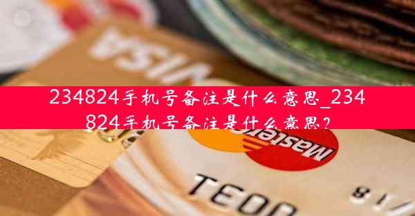 234824手机号备注是什么意思_234824手机号备注是什么意思?