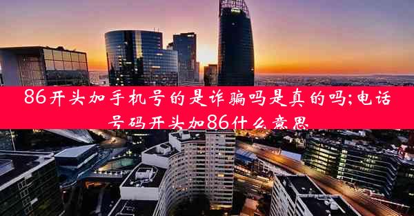 86开头加手机号的是诈骗吗是真的吗;电话号码开头加86什么意思