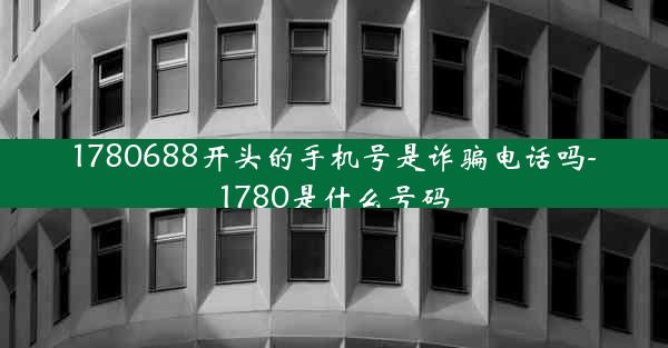 1780688开头的手机号是诈骗电话吗-1780是什么号码