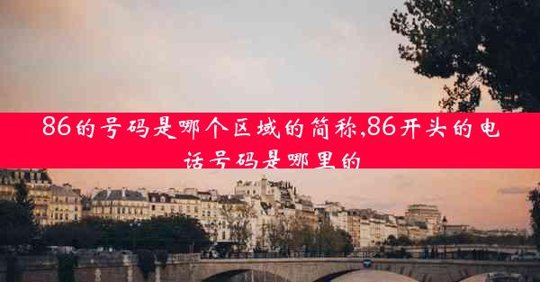 86的号码是哪个区域的简称,86开头的电话号码是哪里的