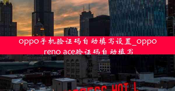 oppo手机验证码自动填写设置_oppo reno ace验证码自动填写
