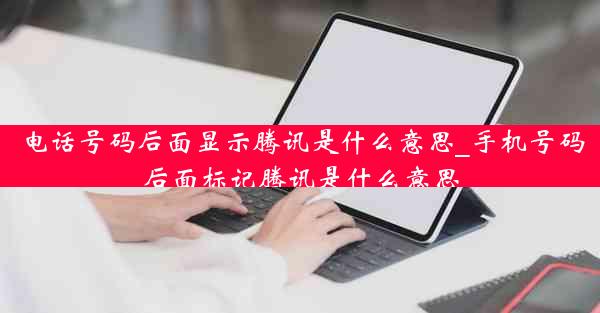 电话号码后面显示腾讯是什么意思_手机号码后面标记腾讯是什么意思