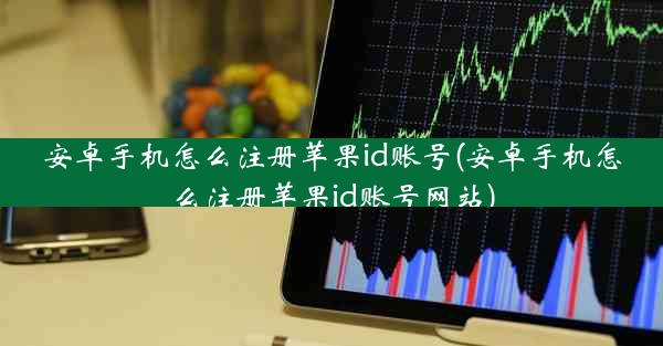安卓手机怎么注册苹果id账号(安卓手机怎么注册苹果id账号网站)