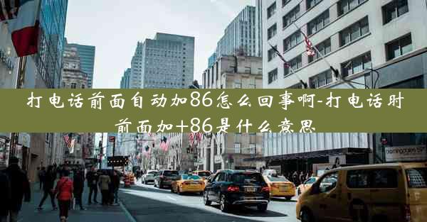打电话前面自动加86怎么回事啊-打电话时前面加+86是什么意思