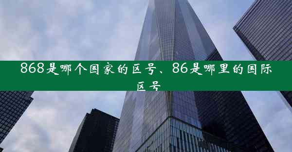 868是哪个国家的区号、86是哪里的国际区号