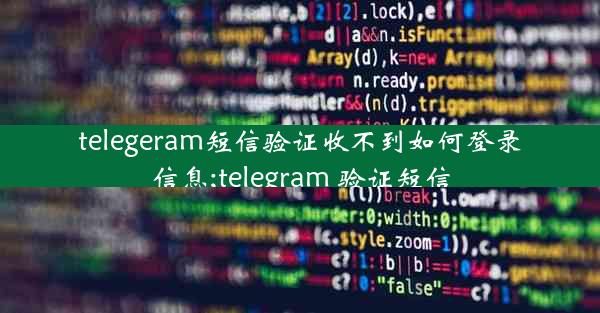 telegeram短信验证收不到如何登录信息;telegram 验证短信