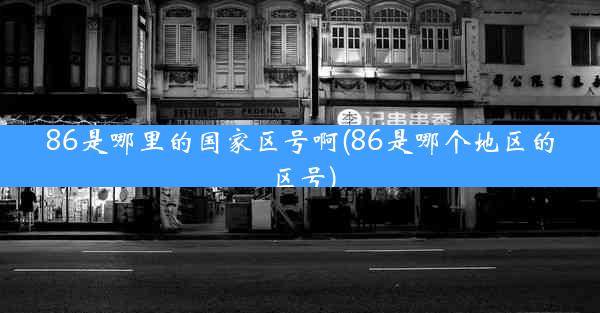 86是哪里的国家区号啊(86是哪个地区的区号)